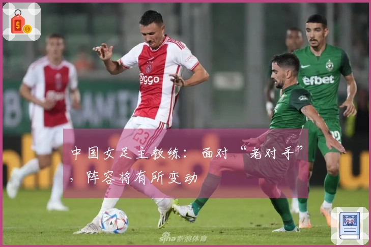 中国女足主教练：面对“老对手”，阵容将有所变动