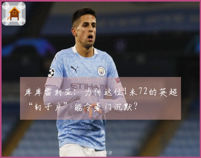库库雷利亚：为何这位1米72的英超“钉子户”能令豪门沉默？