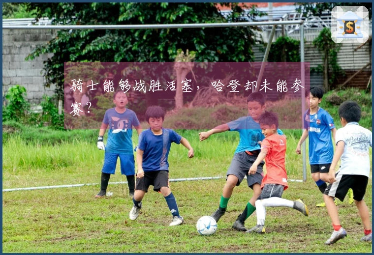 骑士能够战胜活塞，哈登却未能参赛？