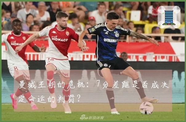 曼城王朝的危机：7分差距是否成决定命运的判罚？