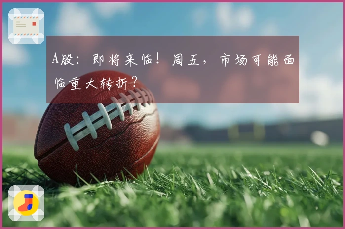 A股：即将来临！周五，市场可能面临重大转折？