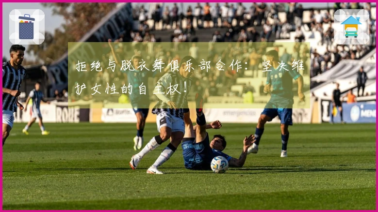 拒绝与脱衣舞俱乐部合作：坚决维护女性的自主权！