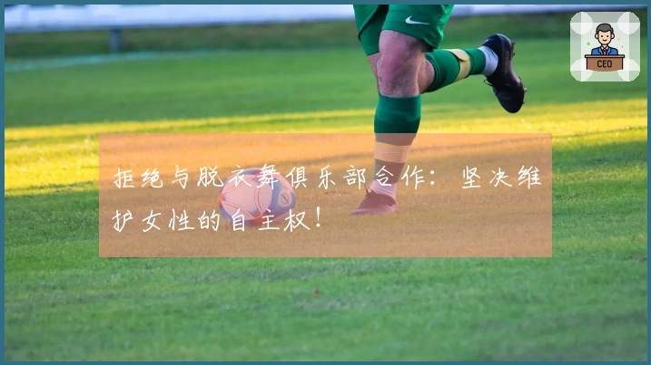 拒绝与脱衣舞俱乐部合作：坚决维护女性的自主权！