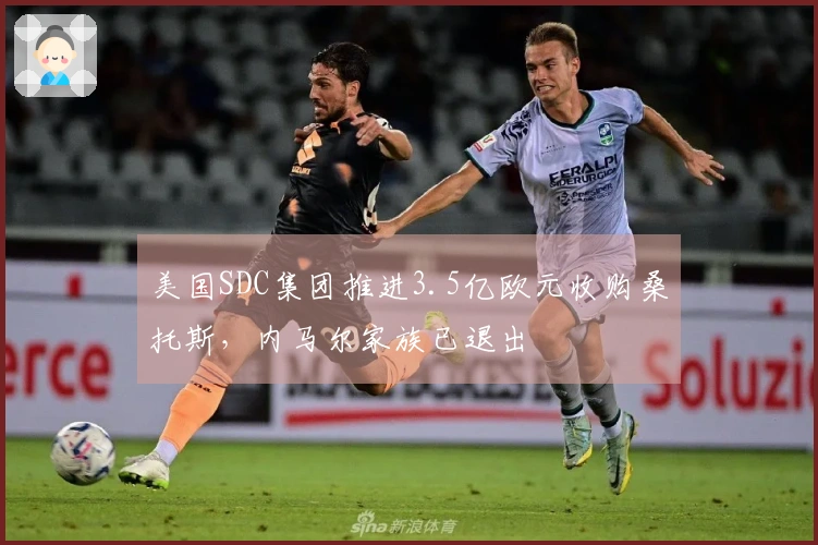 美国SDC集团推进3.5亿欧元收购桑托斯，内马尔家族已退出