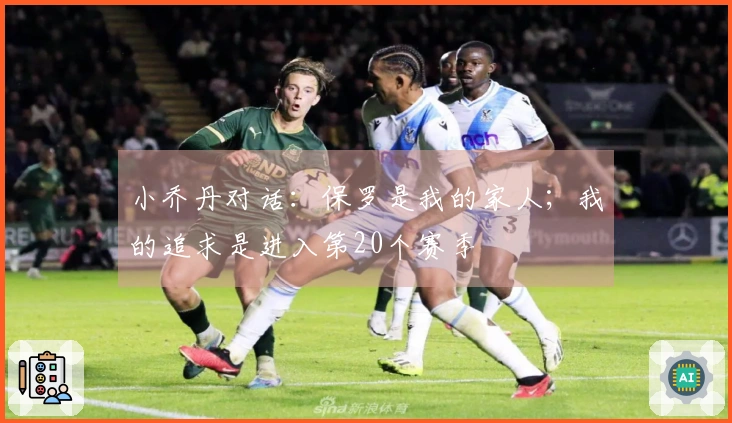 小乔丹对话：保罗是我的家人；我的追求是进入第20个赛季