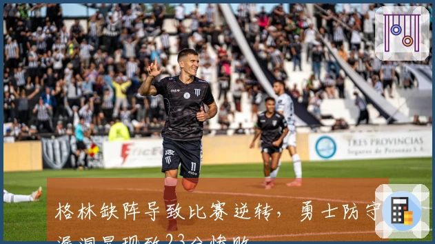 格林缺阵导致比赛逆转，勇士防守漏洞显现致23分惨败