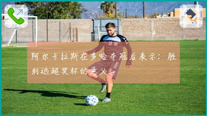 阿尔卡拉斯在多哈夺冠后表示：胜利远超奖杯的意义